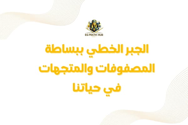 صورة مقال: الجبر الخطي ببساطة: المصفوفات والمتجهات في حياتنا!